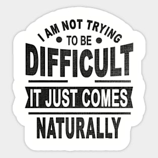 I Am Not Trying To Be Difficult It Just Comes Naturally Sticker